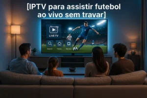 IPTV para Assistir Futebol ao Vivo sem Travar