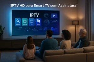 IPTV HD para Smart TV sem assinatura: Qualidade e Liberdade em um Só Pacote